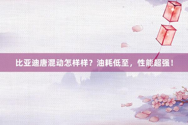 比亚迪唐混动怎样样？油耗低至，性能超强！