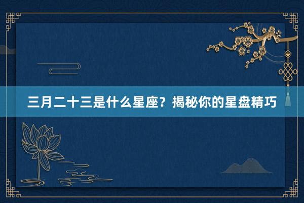 三月二十三是什么星座？揭秘你的星盘精巧