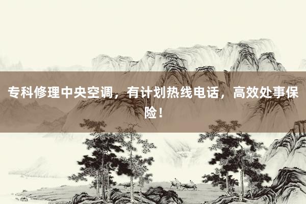 专科修理中央空调，有计划热线电话，高效处事保险！