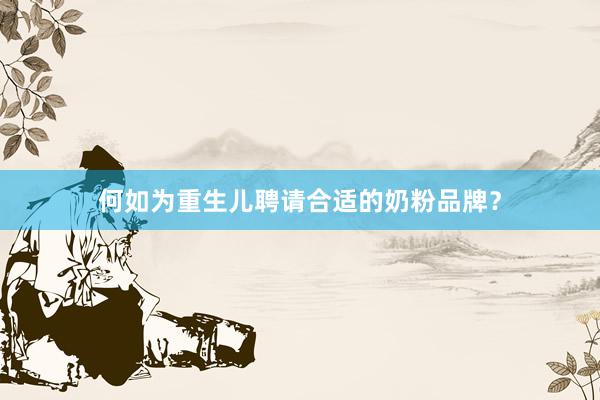 何如为重生儿聘请合适的奶粉品牌？