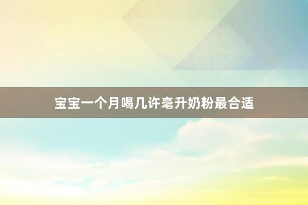 宝宝一个月喝几许毫升奶粉最合适