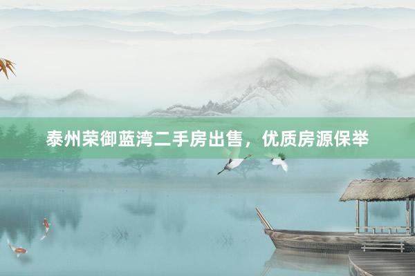 泰州荣御蓝湾二手房出售，优质房源保举