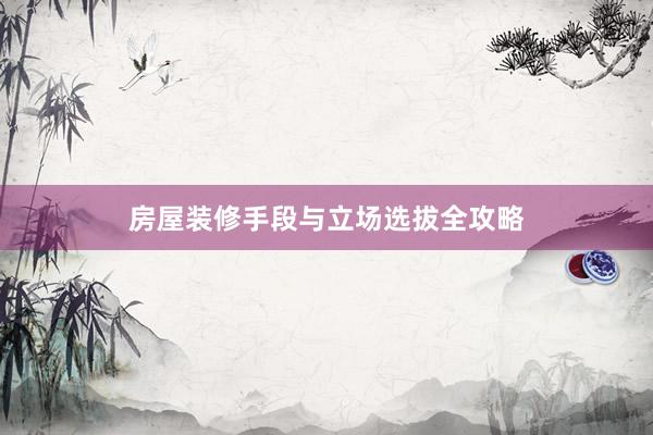房屋装修手段与立场选拔全攻略