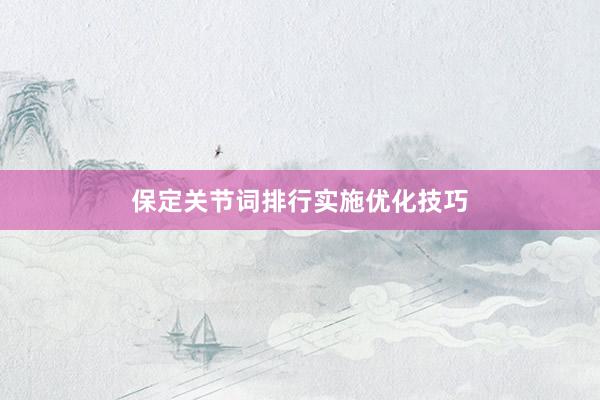 保定关节词排行实施优化技巧