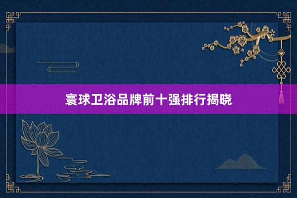 寰球卫浴品牌前十强排行揭晓