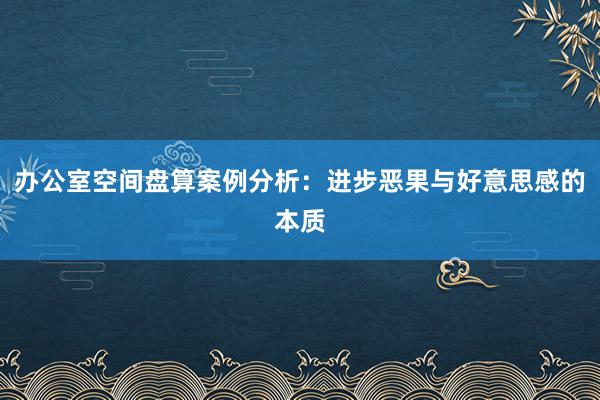 办公室空间盘算案例分析：进步恶果与好意思感的本质